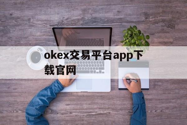 包含okex交易平台app下载官网的词条